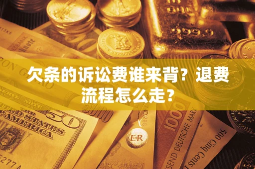 北京欠条的诉讼费谁来背？退费流程怎么走？