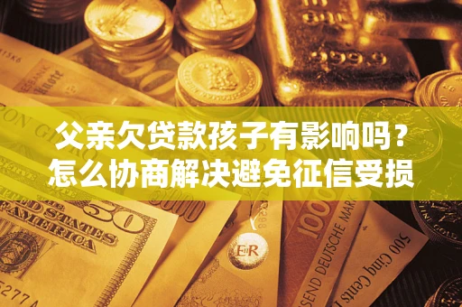 北京父亲欠贷款孩子有影响吗？怎么协商解决避免征信受损？