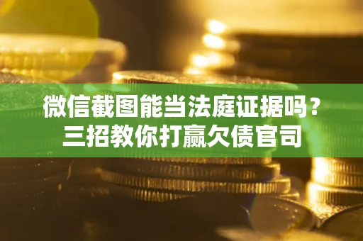 北京微信截图能当法庭证据吗？三招教你打赢欠债官司