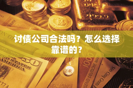 北京讨债公司合法吗？怎么选择靠谱的？