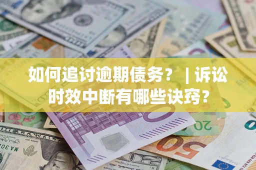 北京如何追讨逾期债务？ | 诉讼时效中断有哪些诀窍？