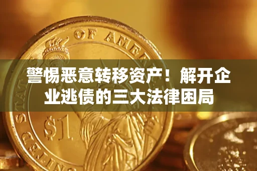 北京警惕恶意转移资产！解开企业逃债的三大法律困局