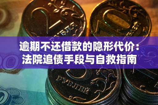 北京逾期不还借款的隐形代价：法院追债手段与自救指南