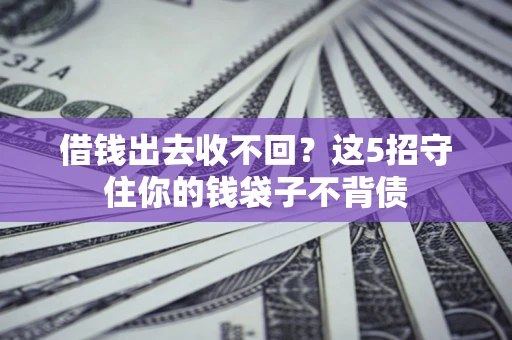 北京借钱出去收不回？这5招守住你的钱袋子不背债