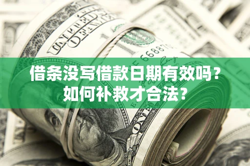 北京借条没写借款日期有效吗？如何补救才合法？