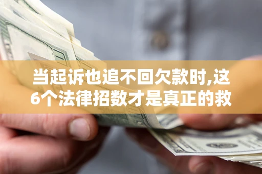 北京当起诉也追不回欠款时,这6个法律招数才是真正的救命稻草