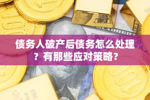 北京债务人破产后债务怎么处理？有那些应对策略？