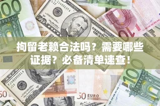 北京拘留老赖合法吗？需要哪些证据？必备清单速查！
