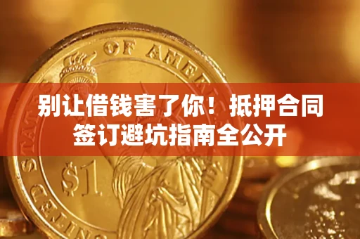 北京别让借钱害了你！抵押合同签订避坑指南全公开