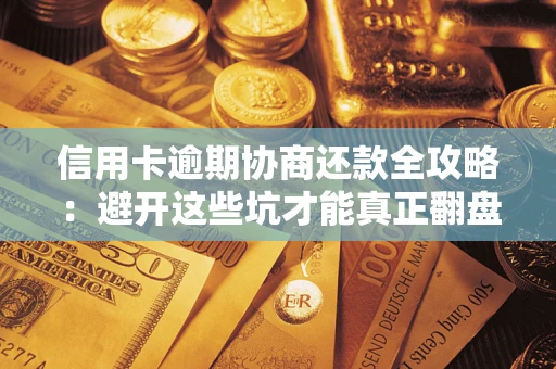 北京信用卡逾期协商还款全攻略：避开这些坑才能真正翻盘