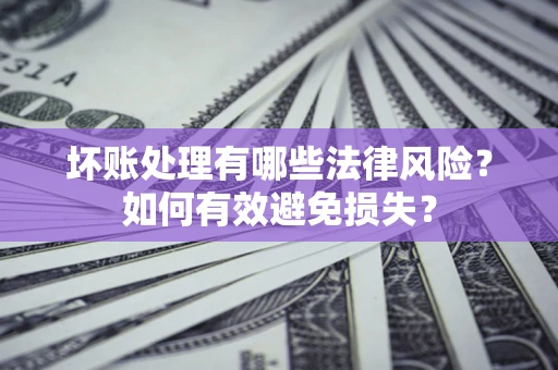 北京坏账处理有哪些法律风险？如何有效避免损失？