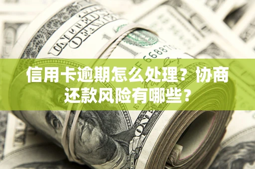 北京信用卡逾期怎么处理？协商还款风险有哪些？